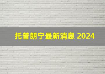 托普朗宁最新消息 2024